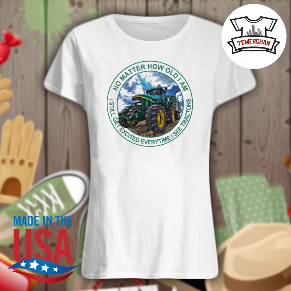 No matter how old I am I still get excited everytime I see tractors s Ladies t-shirt
