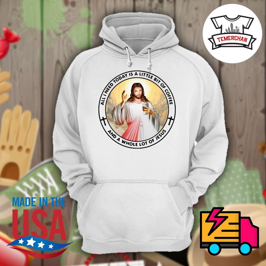 All I need today is a little bit of coffee and a whole lot of Jesus s Hoodie