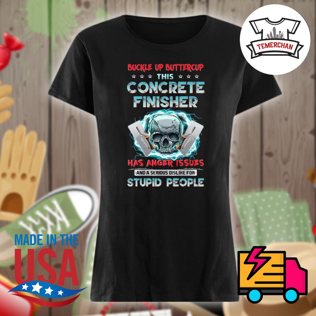 Buckle up buttercup this concrete finisher has anger issues and a serious dislike for stupid people s Ladies t-shirt