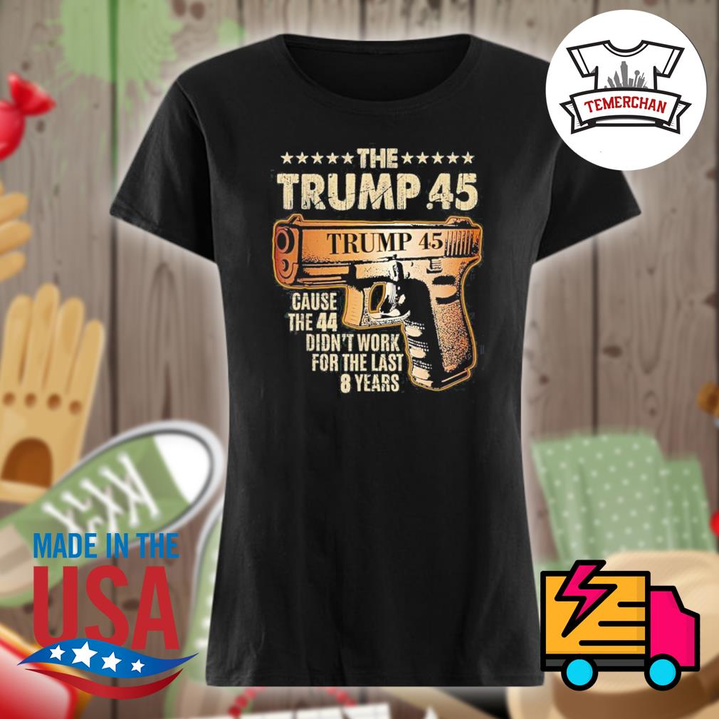 The Trump 45 cause the 44 didn't work for the last 8 years s Ladies t-shirt
