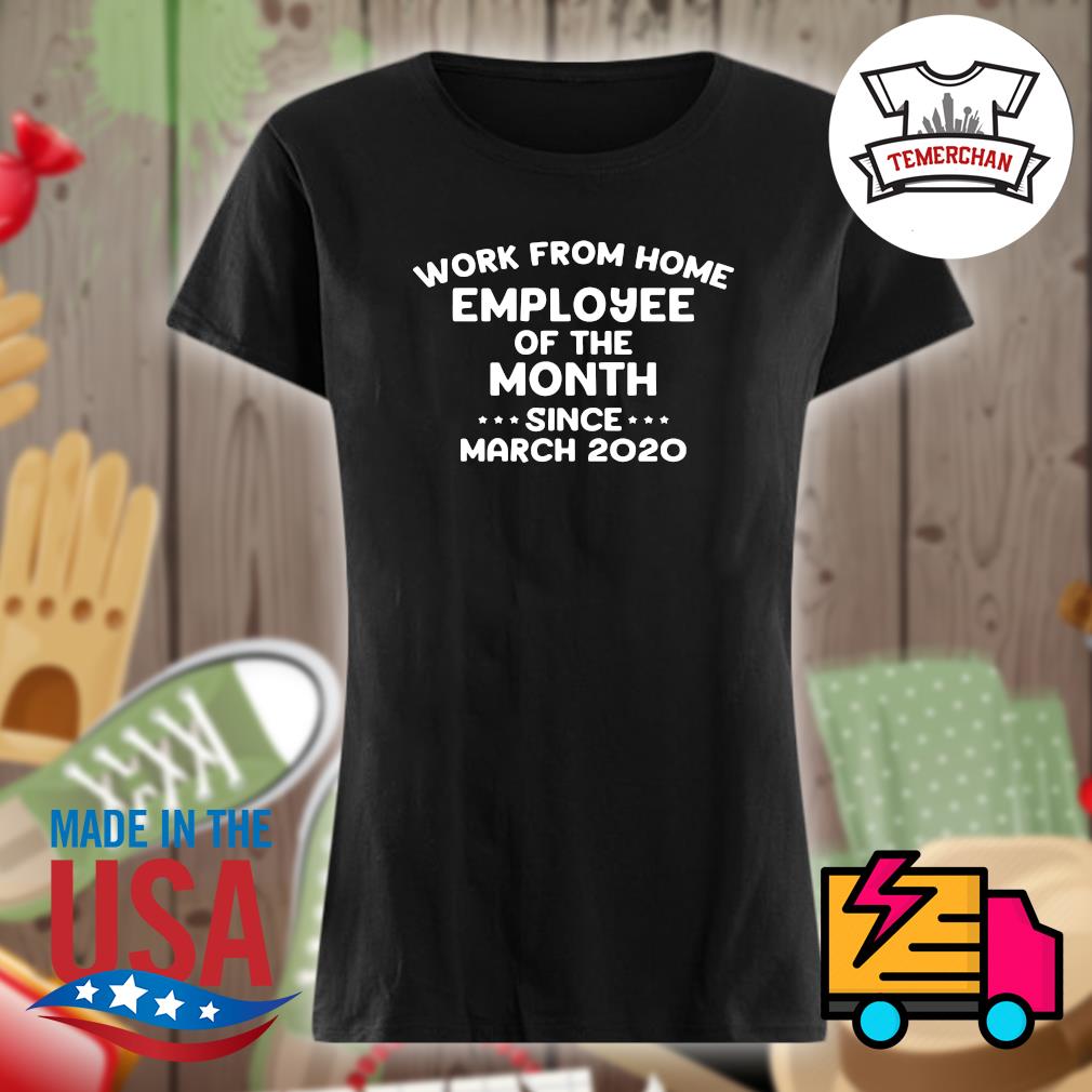 Work from home employee of the month since March 2020 s Ladies t-shirt