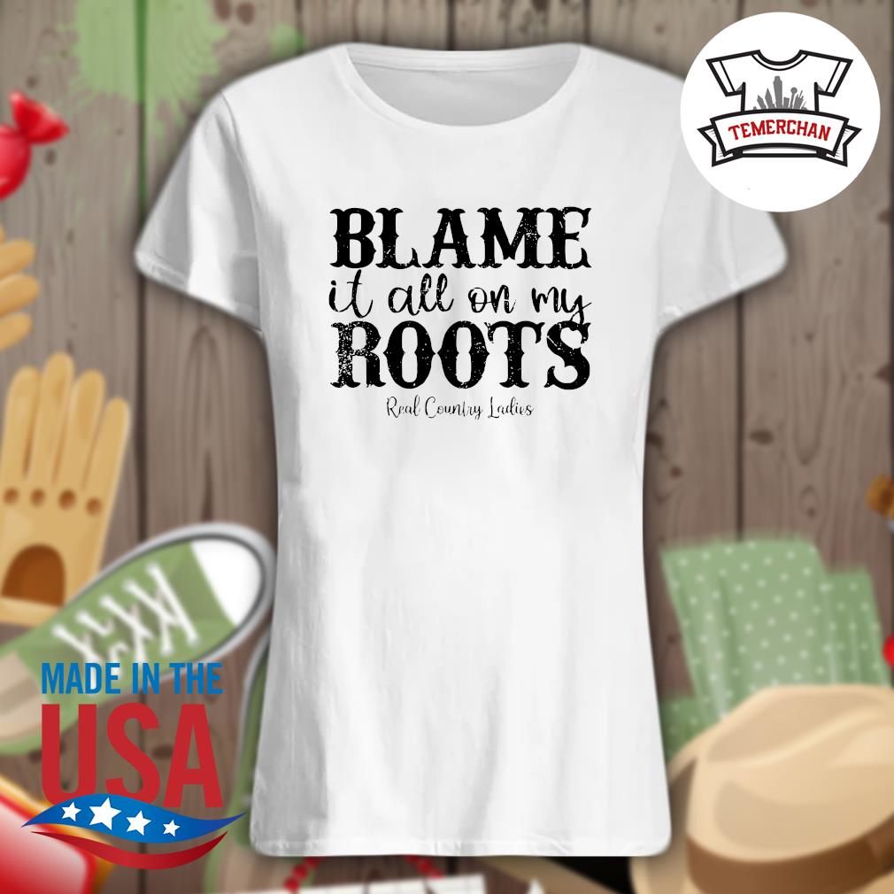 Blame it all on my roots real country ladies s Ladies t-shirt