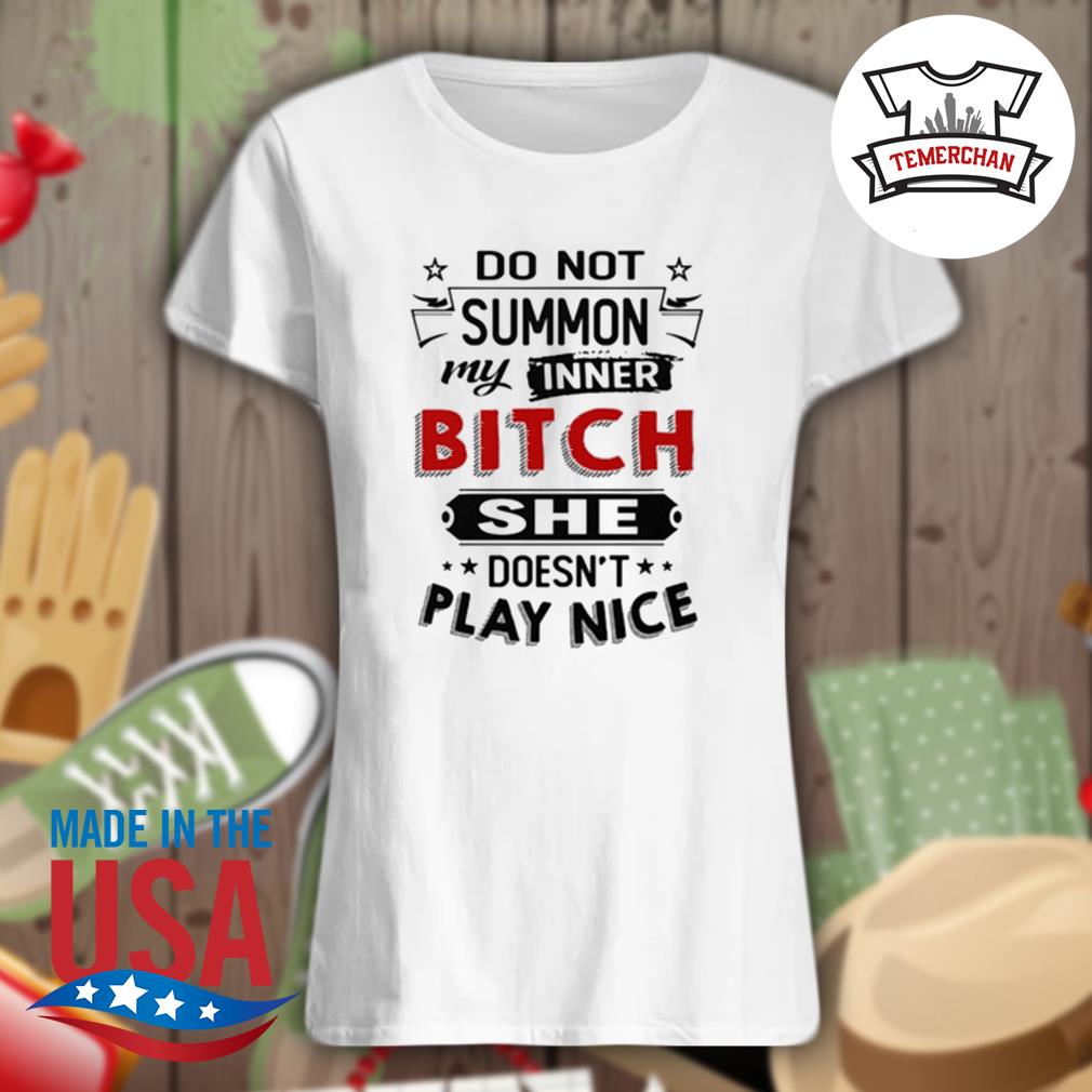 Do not summon my inner bitch she doesn't play nice s Ladies t-shirt