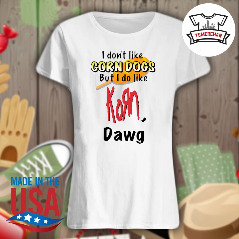 I don't like Corn Dogs but I do like Korn dawg s Ladies t-shirt
