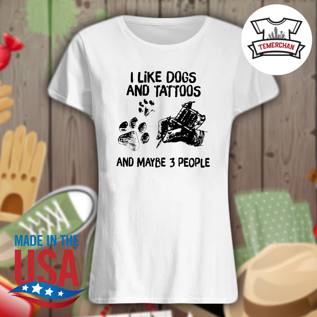I like dogs and tattoos and maybe 3 people s Ladies t-shirt