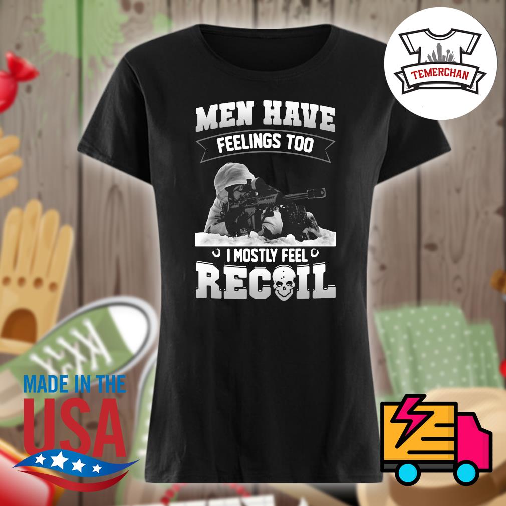 Men have feelings too I mostly feel recoil s Ladies t-shirt