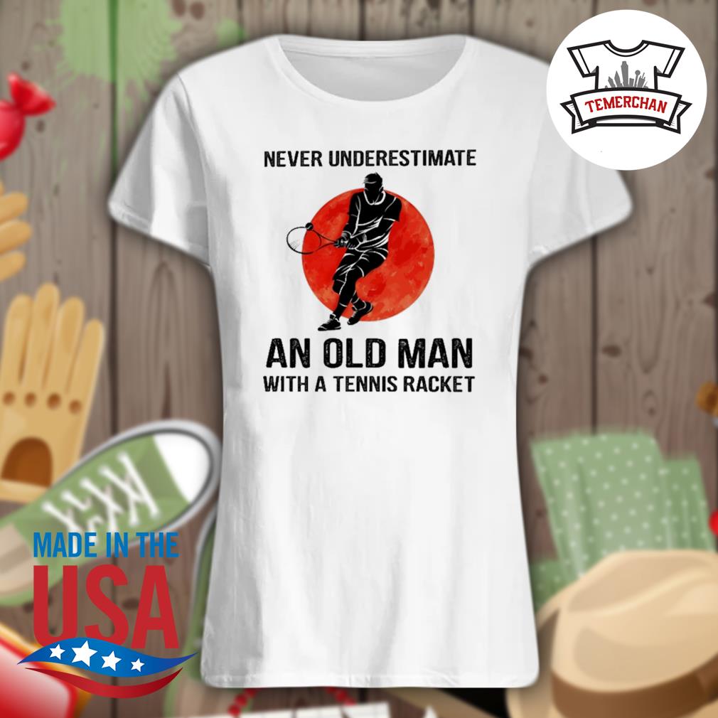 Never underestimate an old man with a Tennis Racket s Ladies t-shirt