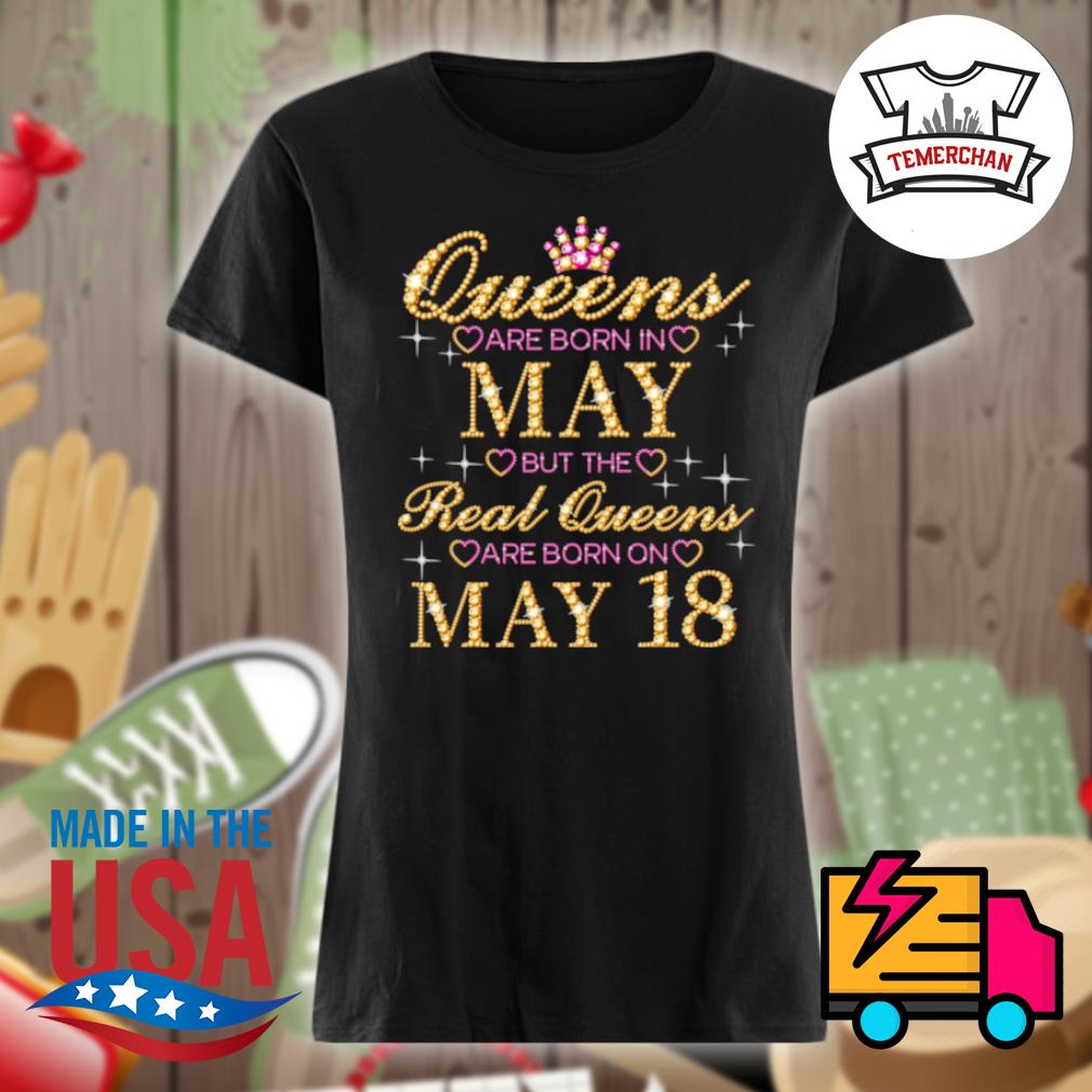 Queens are born in May but the real Queens are born on May 18 s Ladies t-shirt