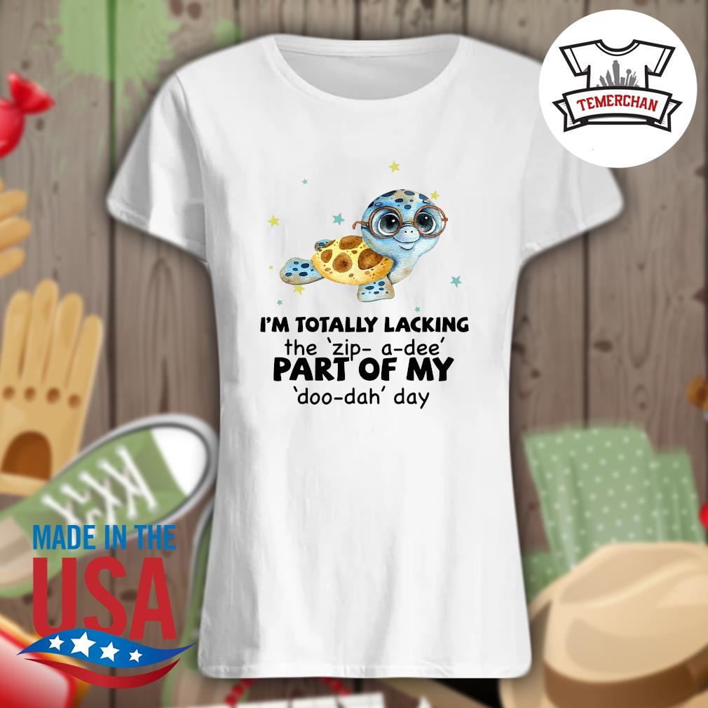 Turtle I'm totally lacking the zip a dee part of my doo dah day s Ladies t-shirt