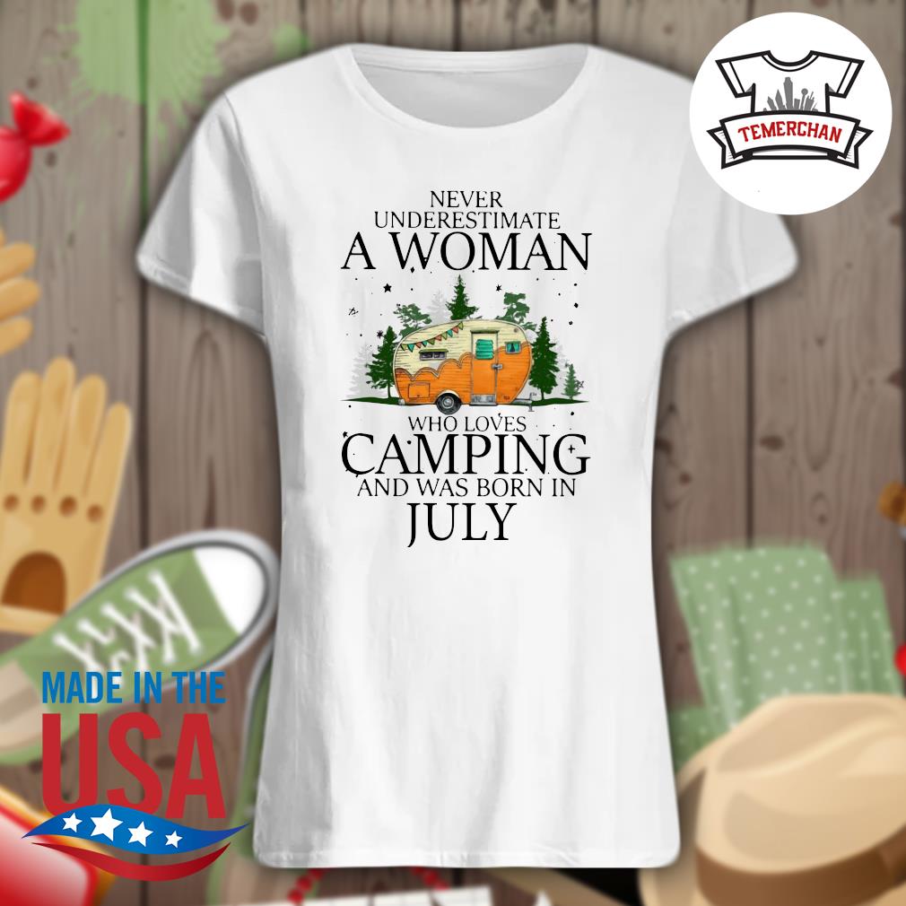 Never underestimate a woman who loves camping and was born in July s Ladies t-shirt