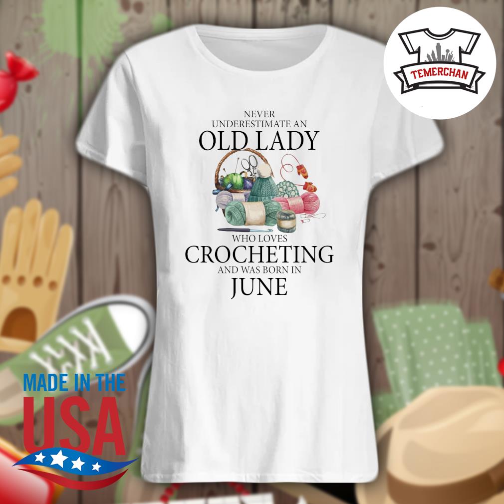 Never underestimate an old lady who loves Crocheting and was born in June s Ladies t-shirt