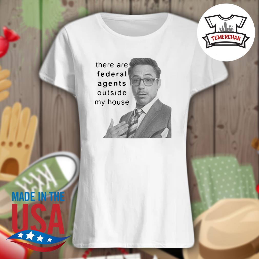 Robert Downey Jr there are federal agents outside my house s Ladies t-shirt