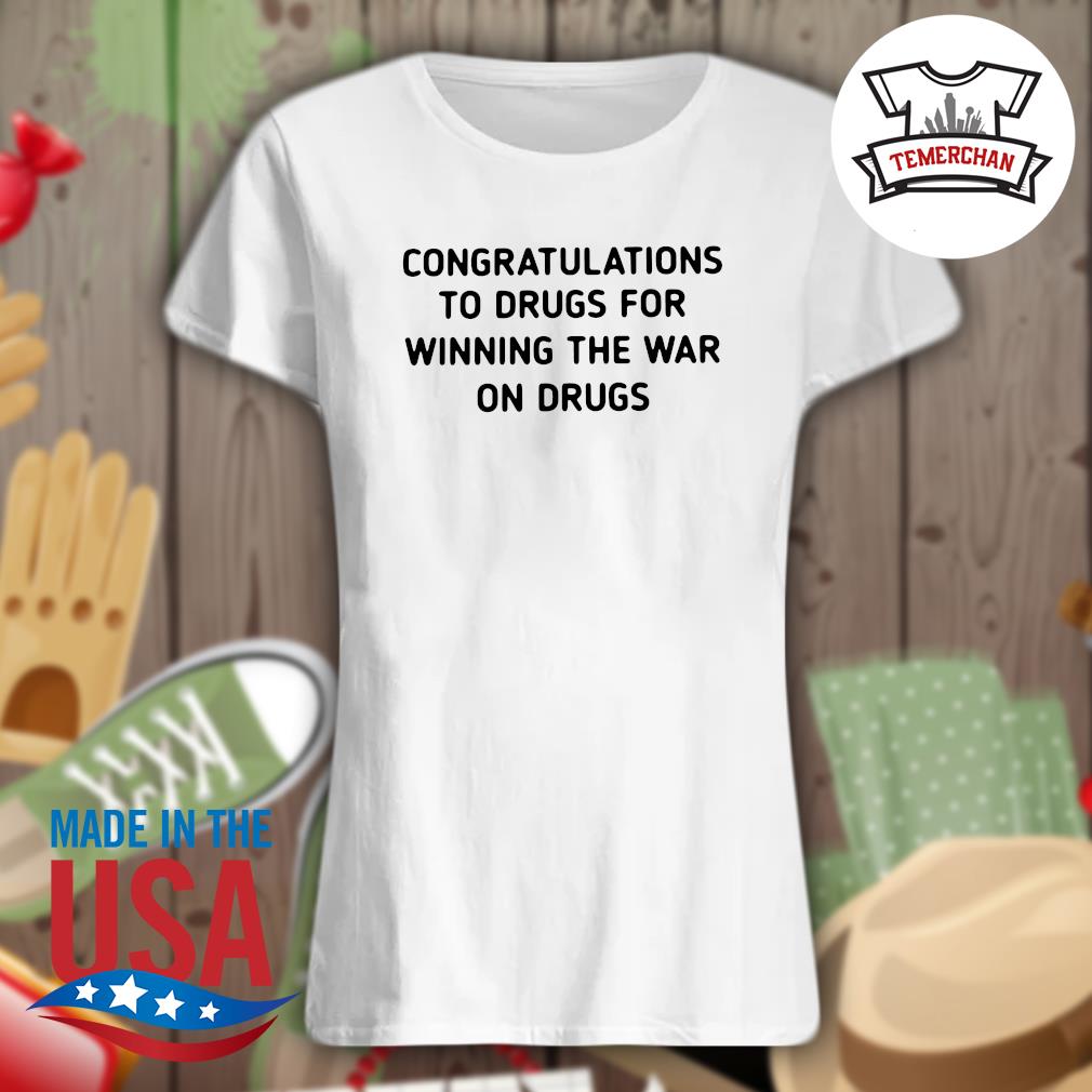 Congratulations to drugs for winning the war on drugs s Ladies t-shirt