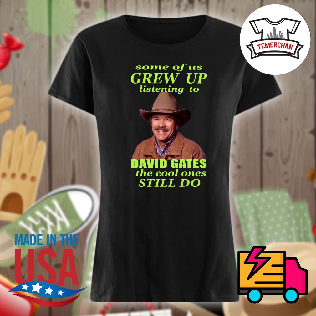 Some of us grew up listening to David Gates the cool ones still do s Ladies t-shirt