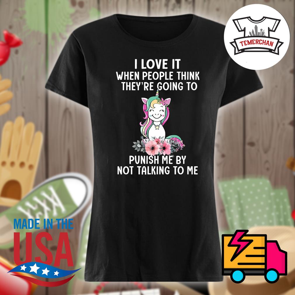 Unicorn I love it when people think they're going to punish me by not talking to me s Ladies t-shirt