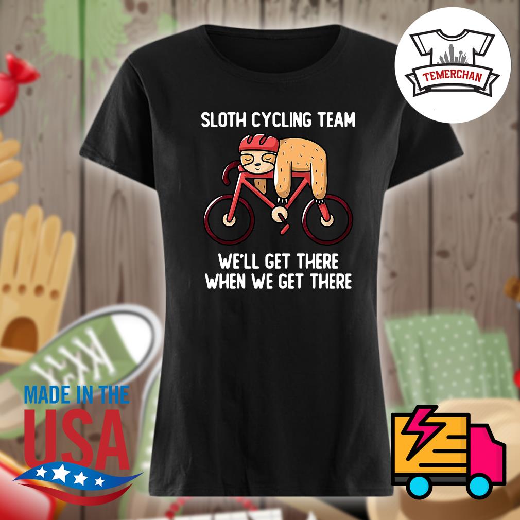 Sloth cycling team we'll get there when we get there s Ladies t-shirt