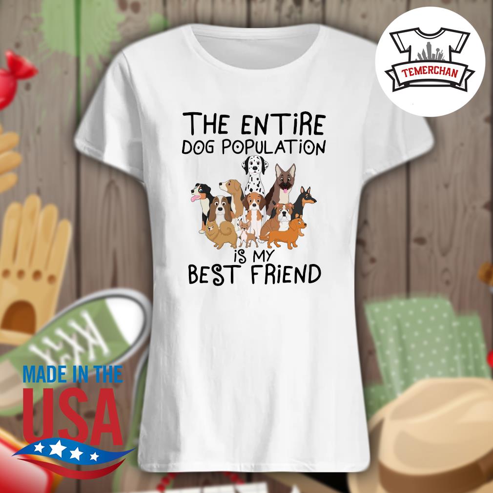 The Entire Dog population is my best friend s Ladies t-shirt