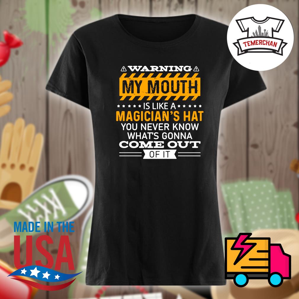 Warning my mouth is like a magician's hat you never know what's gonna come out of it s Ladies t-shirt