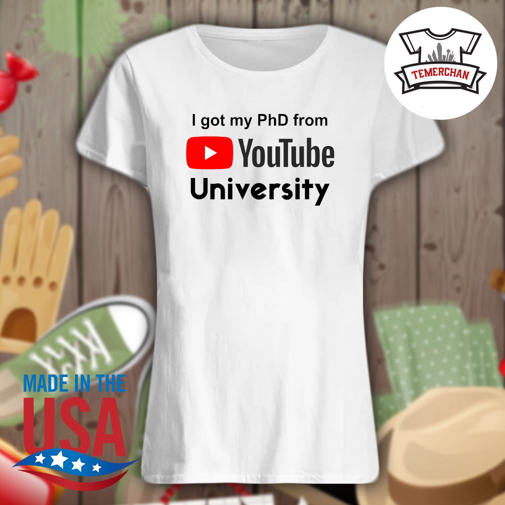 I got my PhD from Youtube university s Ladies t-shirt
