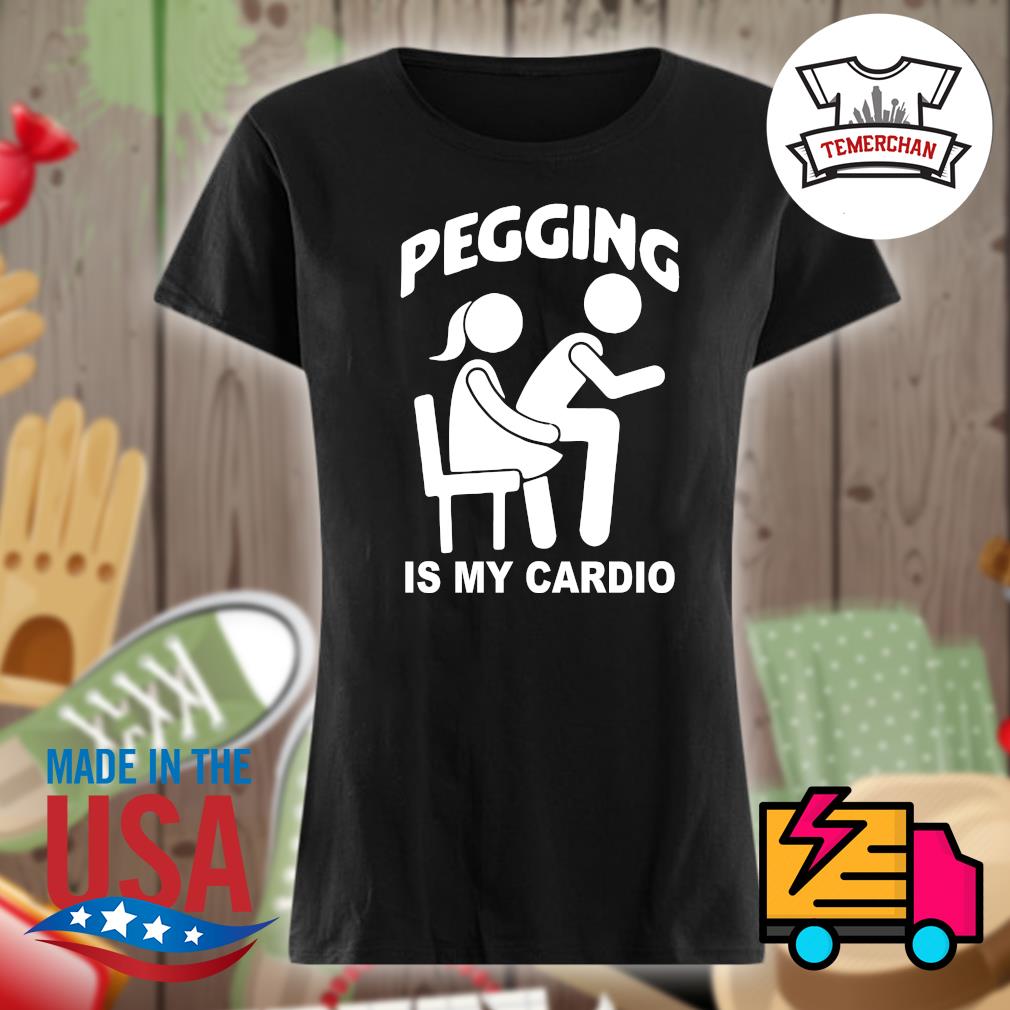 Pegging is my Cardio s Ladies t-shirt