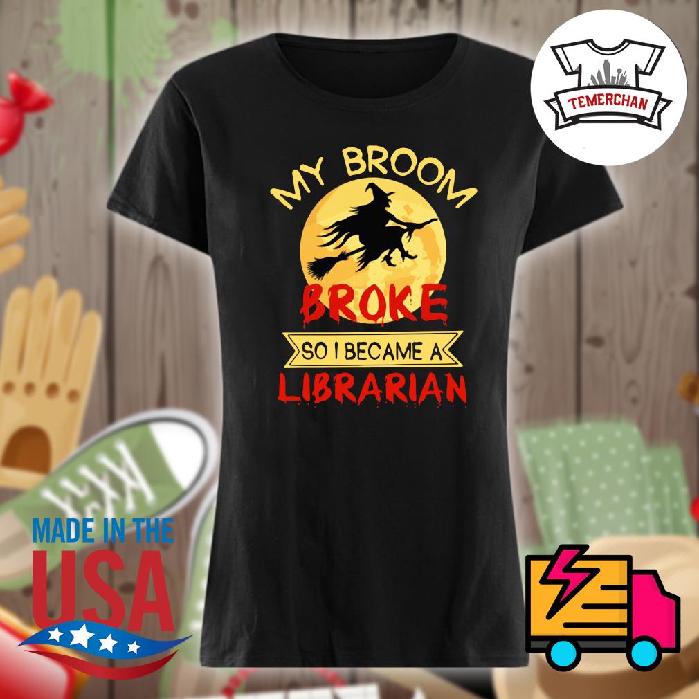 Witch my broom broke so I became a Librarian Halloween s Ladies t-shirt