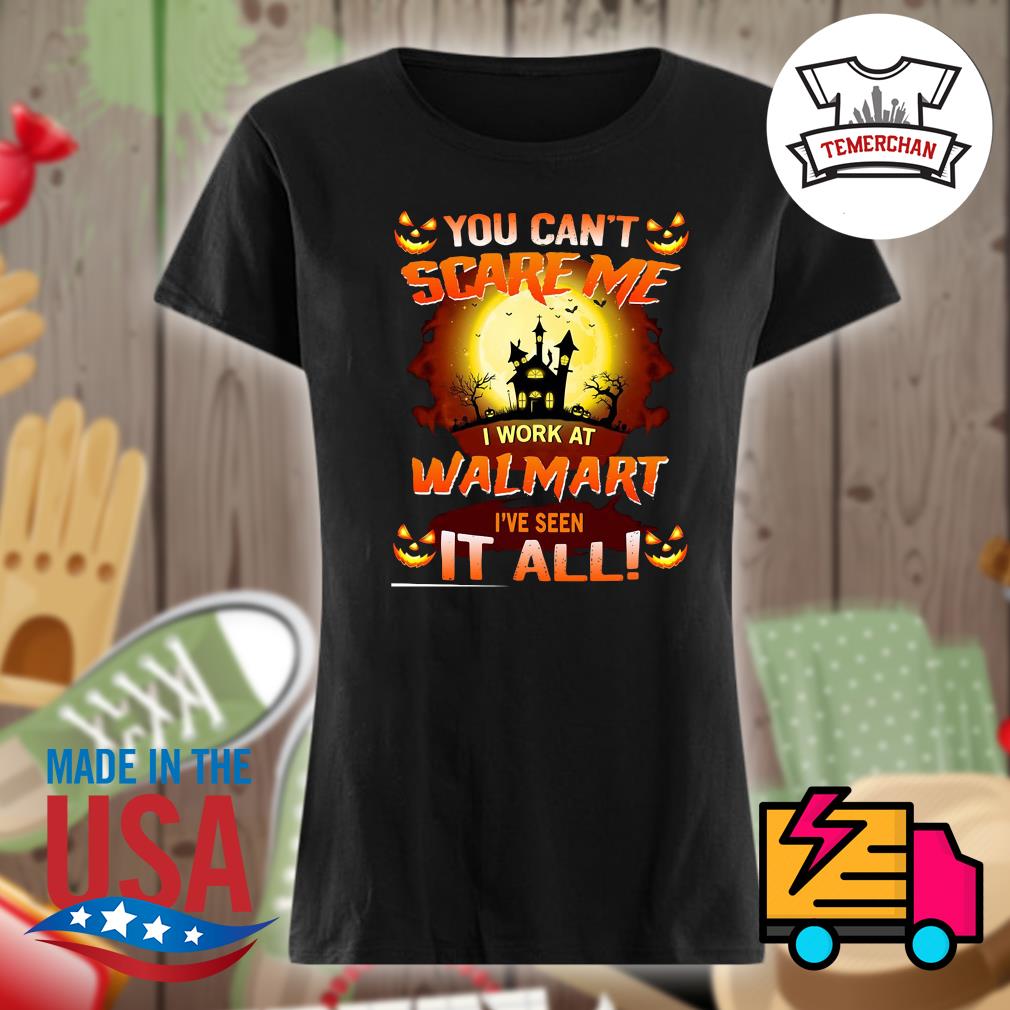 You can't scare me I work at Walmart I've seen it all Halloween s Ladies t-shirt