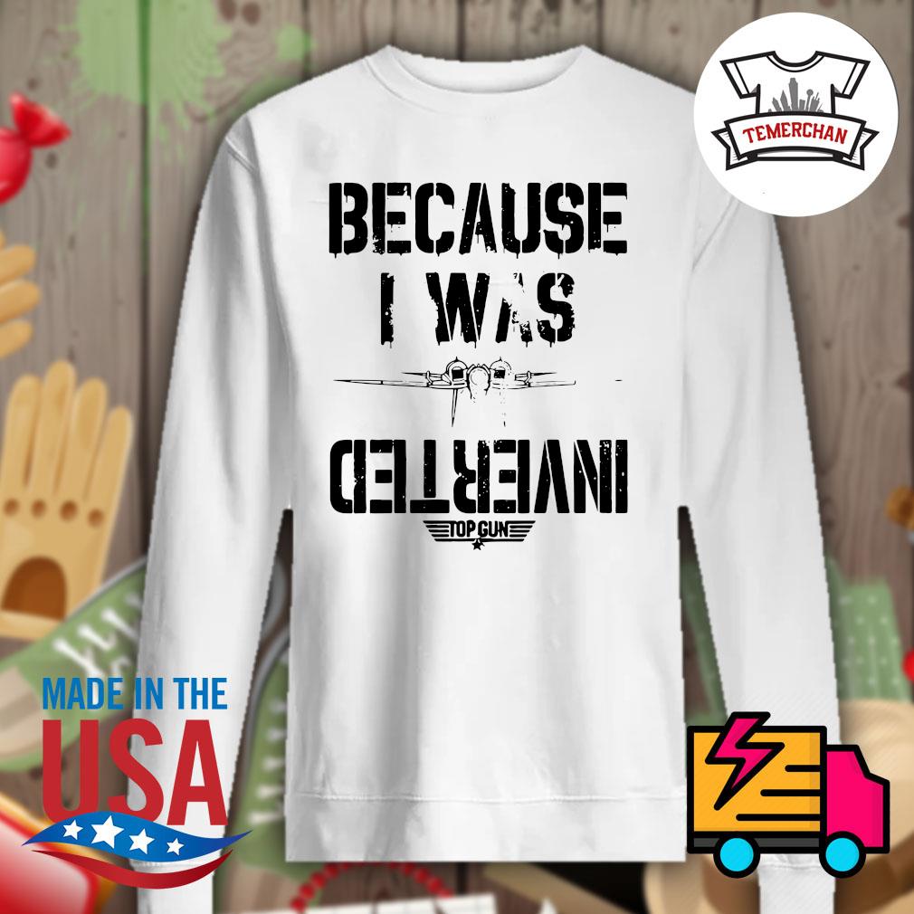 Because I was Inverted Top Gun shirt, hoodie, tank top, sweater and long  sleeve t-shirt