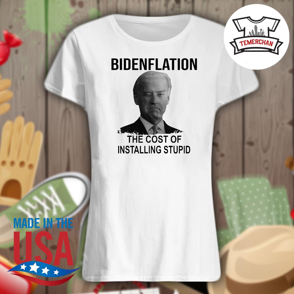 Joe Biden Bidenflation the cost of installing stupid s Ladies t-shirt