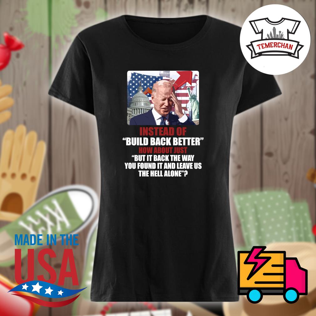Joe Biden instead of build back better how about just but it back the way you found it and leave us the hell alone s Ladies t-shirt