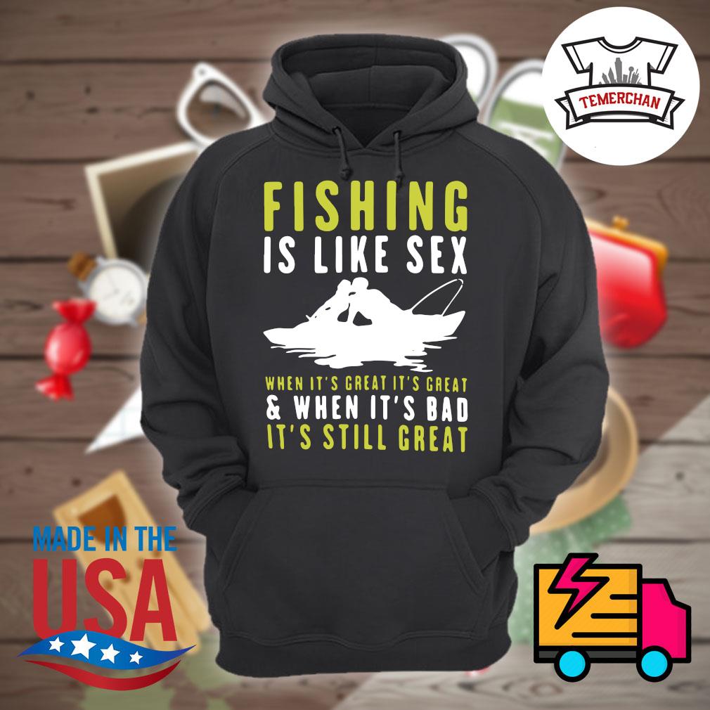 FISHING IS LIKE SEX WHEN IT'S GREAT, IT'S GREAT WHEN IT'S BAD IT'S
