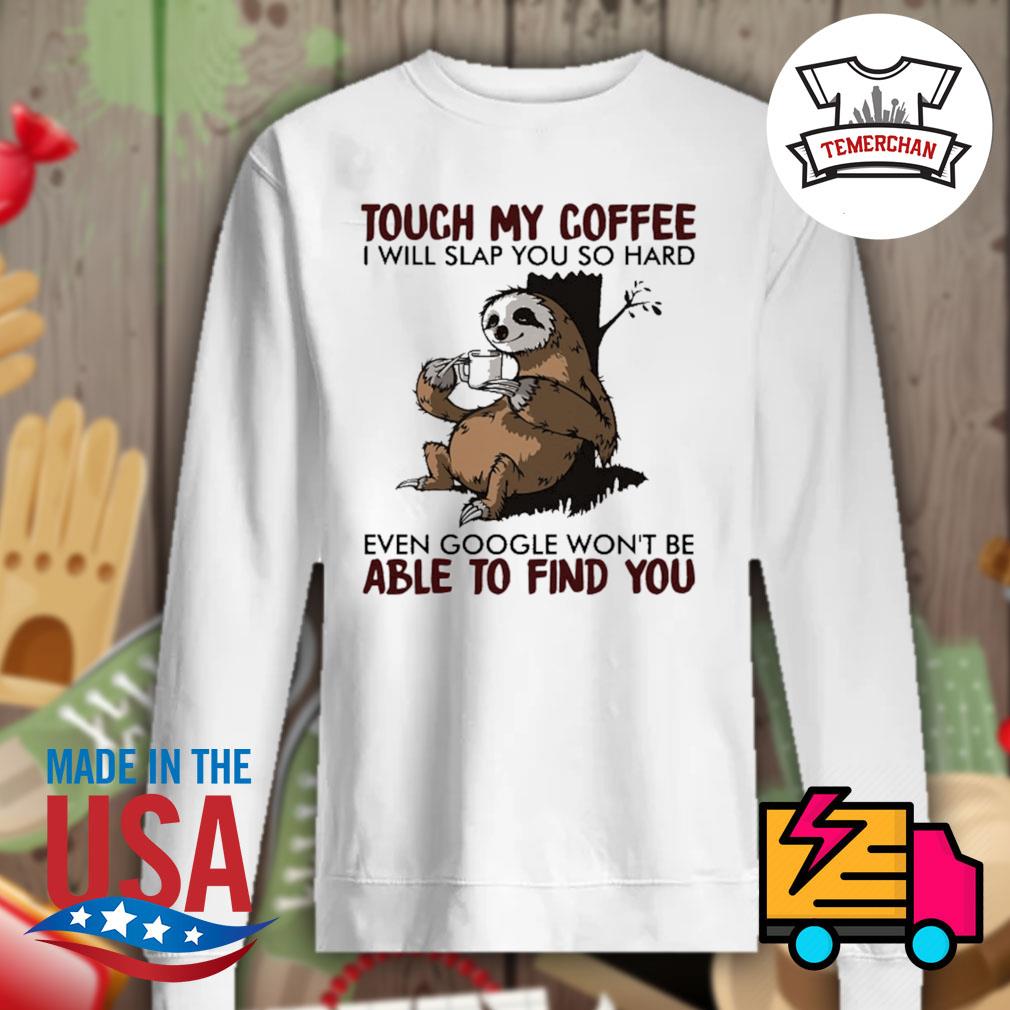 Sloth touch my coffee I will slap you so hard even google won't be able to find you s Sweater
