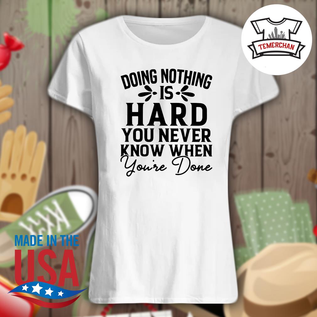 Doing nothing is hard you never know when you're done s Ladies t-shirt