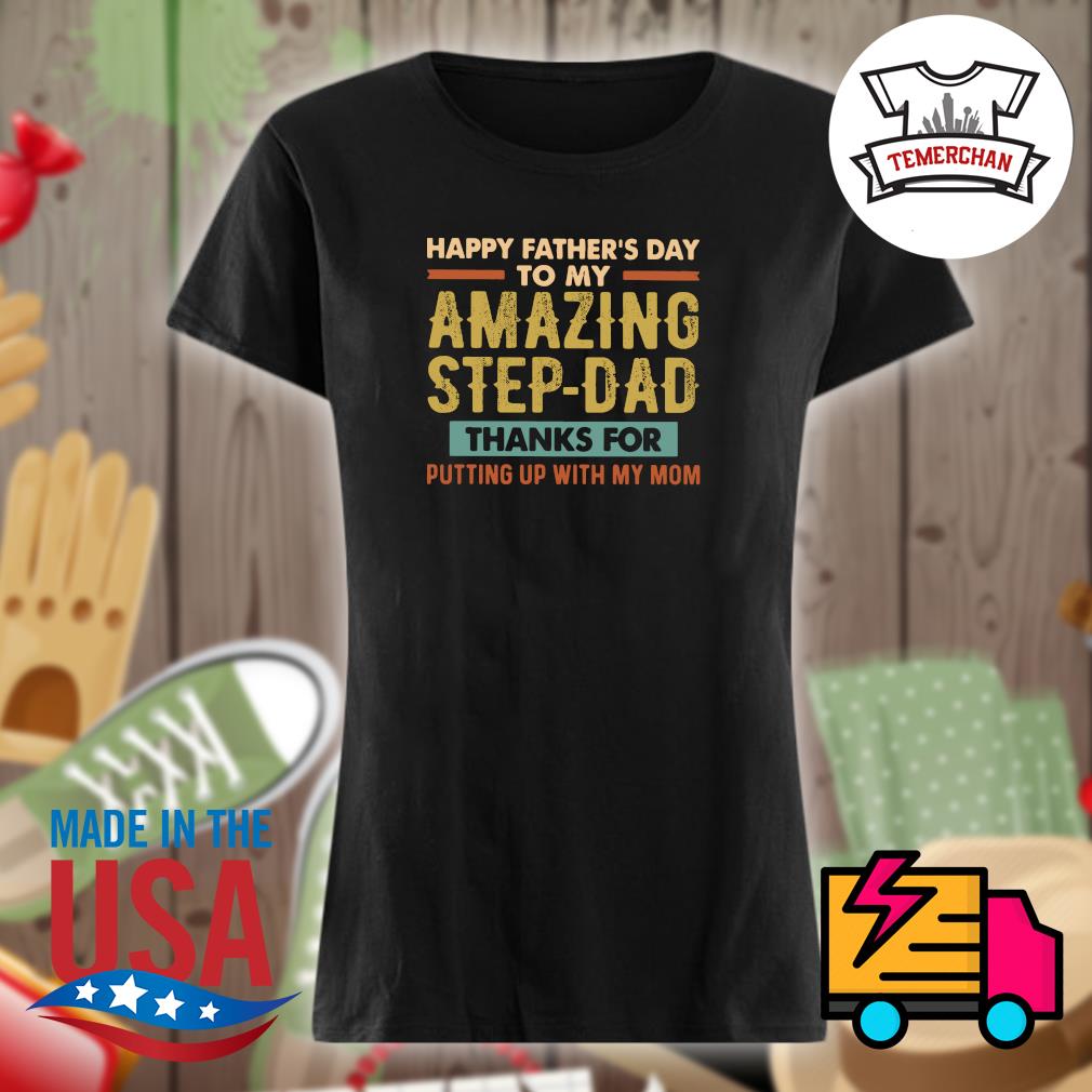 Happy Father's Day to my Amazing Step Dad thanks for putting up with my mom s Ladies t-shirt