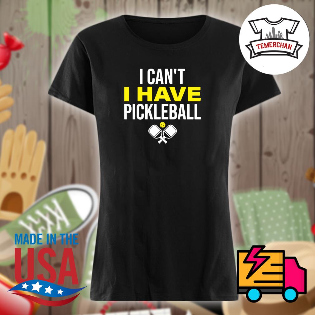 I can't I have Pickleball s Ladies t-shirt