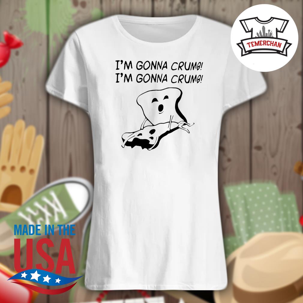 I'm gonna Crumb I'm gonna Crumb s Ladies t-shirt