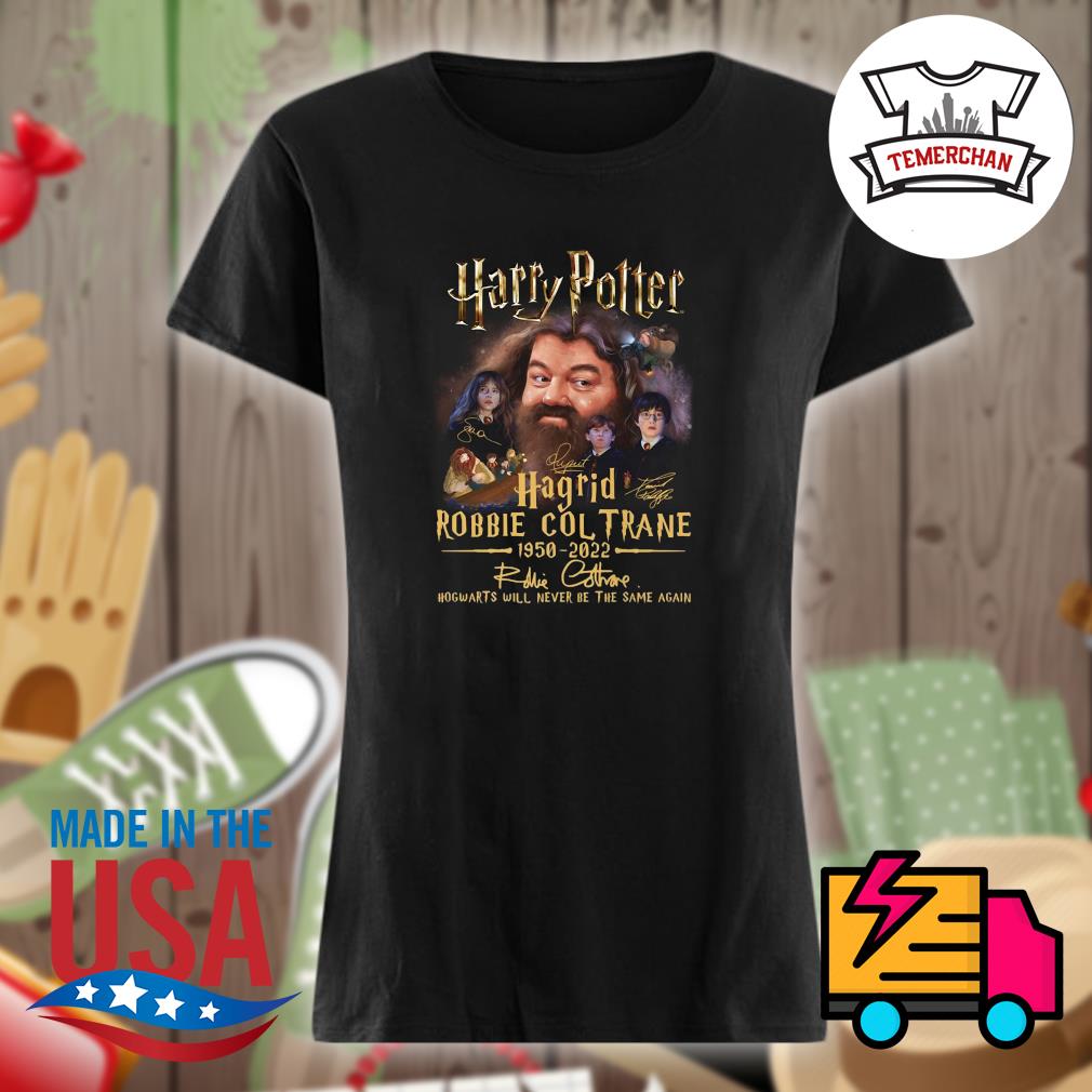 Harry Potter Hagrid Robbie Coltrane 1950 2022 signature Hogwarts will never be the same again s Ladies t-shirt