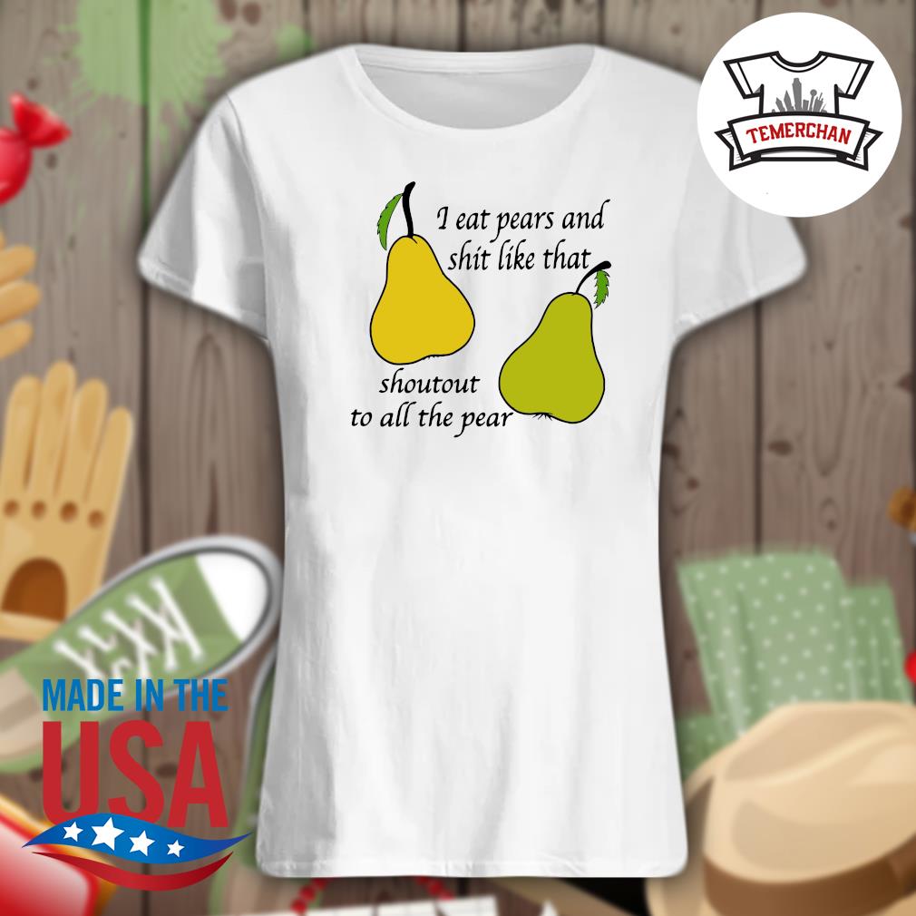 I eat pears and shit like that shoutout to all the pear s Ladies t-shirt