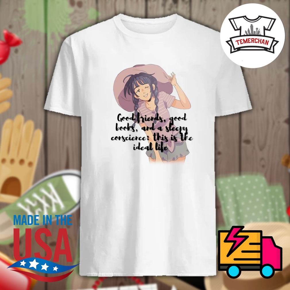 Anime Good friends good books and a sleepy conscience this is the ideal life  shirt, hoodie, tank top, sweater and long sleeve t-shirt