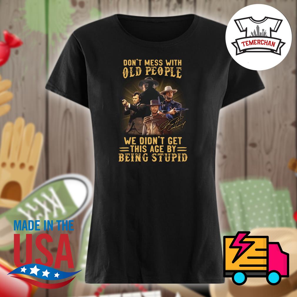 Clint Eastwood don't mess with old people we didn't get this age by being stupid s Ladies t-shirt