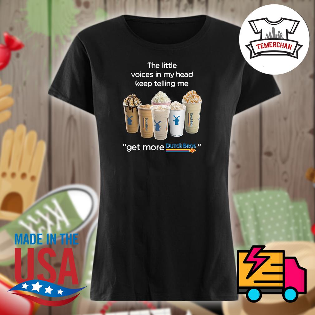 The little voices in my head keep telling me get more Dutch Bros s Ladies t-shirt