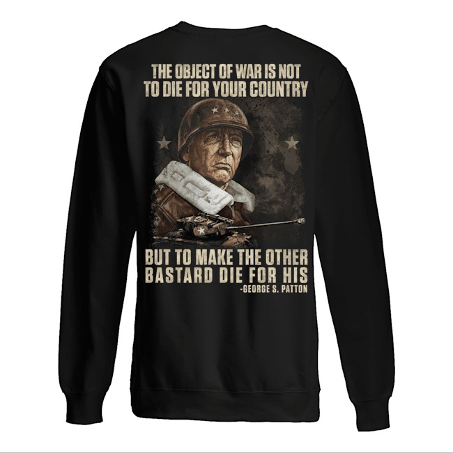 The object of war is not to die for your country but to make the other bastard die for his George S. Patton sweater