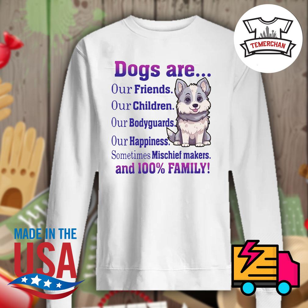 Dog are our friends our children our bodyguards our happiness sometimes Mischief makers and 100% family s Sweater