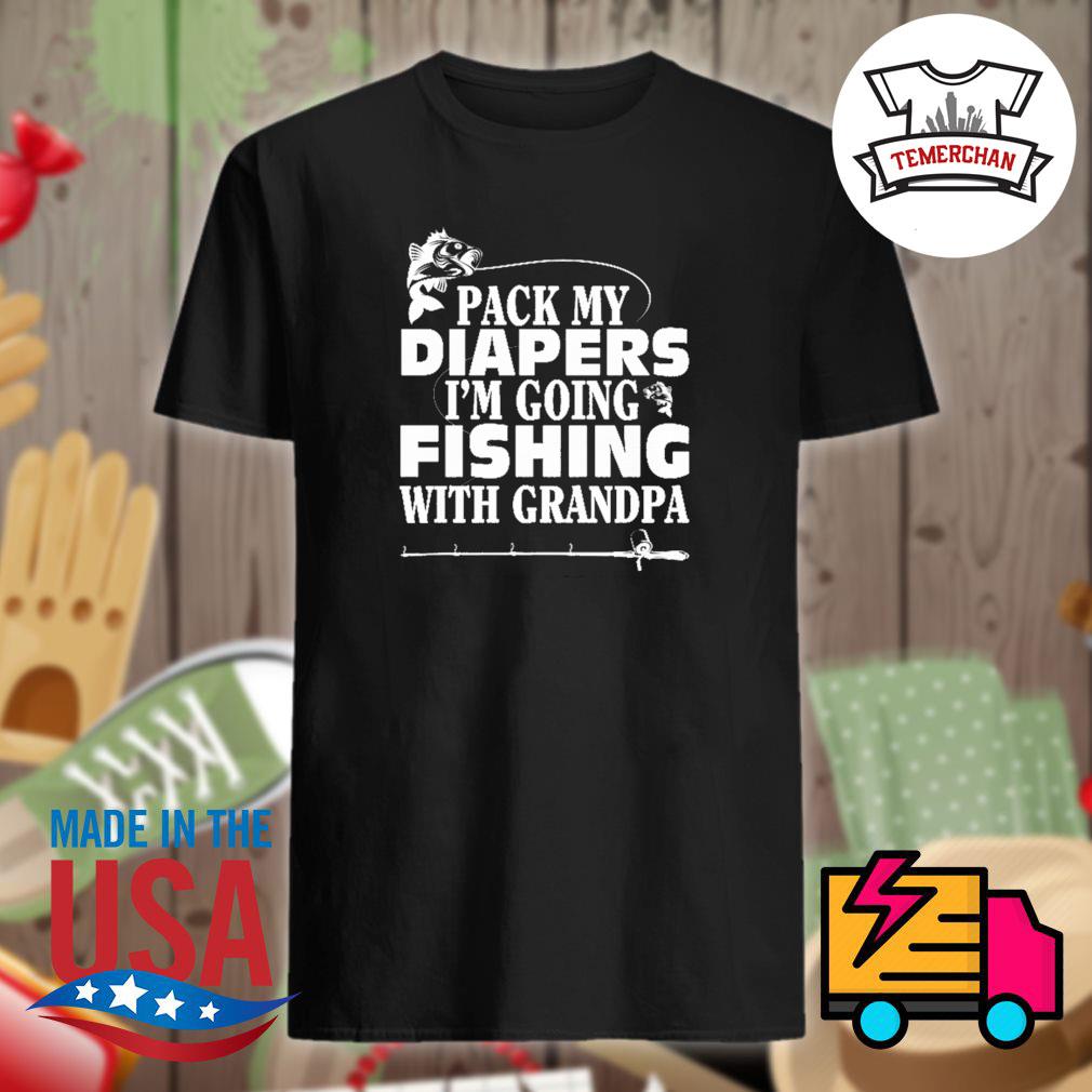 Pack my diapers I'm going fishing with grandpa shirt, hoodie, tank