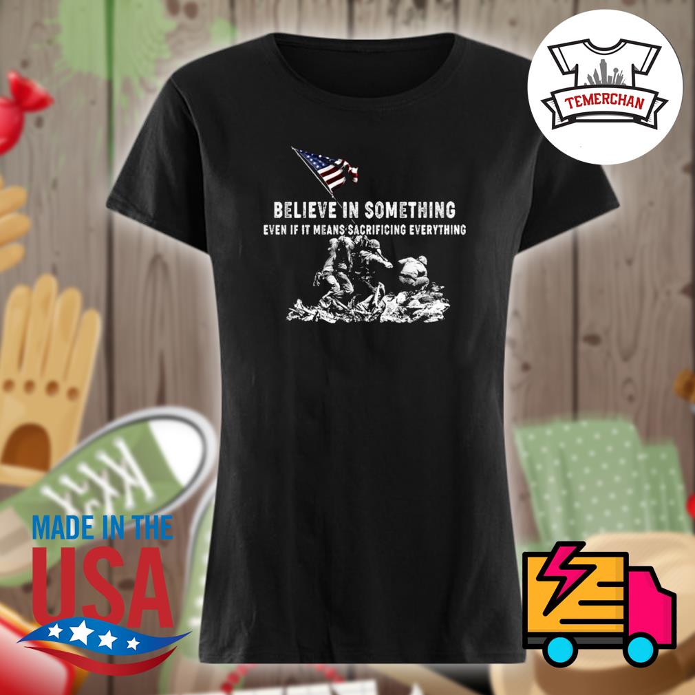 Believe in something even if it means sacrificing on sale everything t shirt